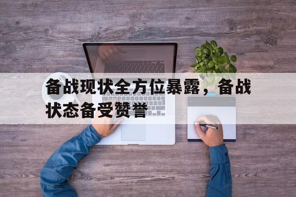 关于备战现状全方位暴露，备战状态备受赞誉的信息
